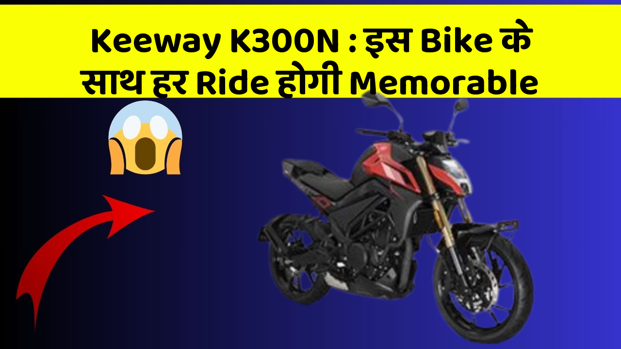 Keeway K300N: इस Bike के साथ हर Ride होगी Memorable