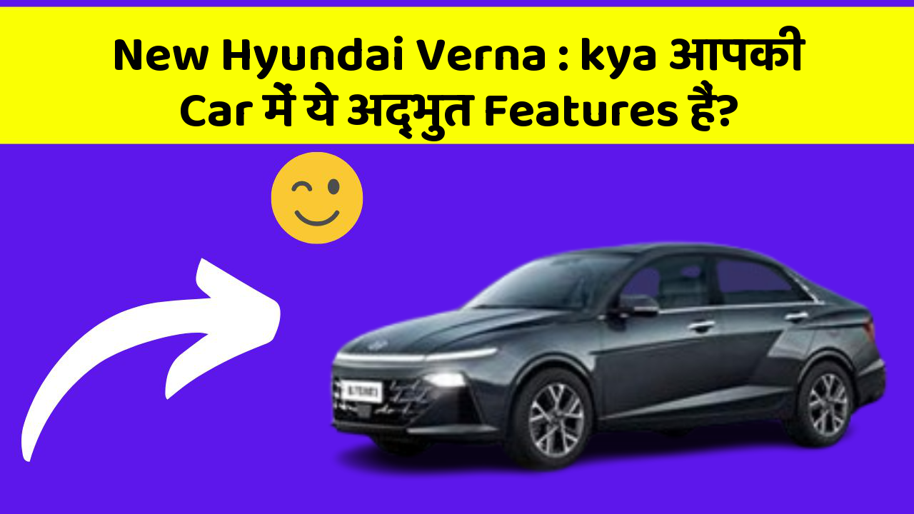 New Hyundai Verna: kya आपकी Car में ये अद्भुत Features हैं?